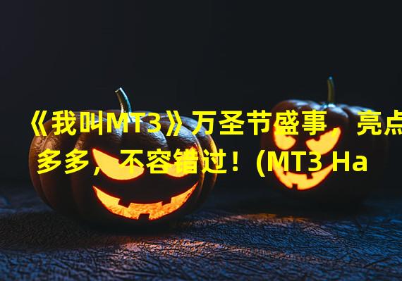 《我叫MT3》万圣节盛事，亮点多多，不容错过！(MT3 Halloween celebrations, full of highlights, not to be missed!)(提前狂欢——《我叫MT3》万圣节礼包领取，诚意满满！(Pre-emptive celebration- "I am MT3" Halloween gift pack, full of sincerity!))